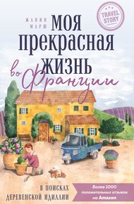 Обложка книги Моя прекрасная жизнь во Франции. В поисках деревенской идиллии