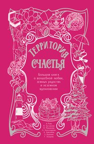 Обложка книги Территория счастья. Большая книга о волшебной любви, земных радостях и неземном вдохновении